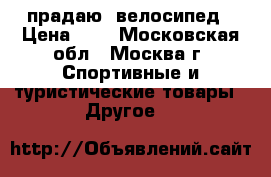 прадаю  велосипед › Цена ­ 3 - Московская обл., Москва г. Спортивные и туристические товары » Другое   